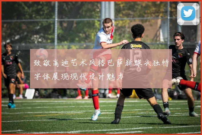 致敬高迪艺术风格巴萨新球衣独特字体展现现代设计魅力