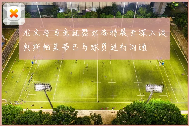 尤文与马竞就瑟尔洛特展开深入谈判斯帕莱蒂已与球员进行沟通