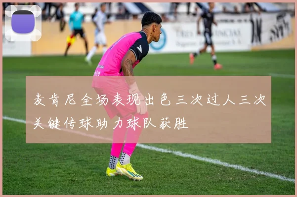 麦肯尼全场表现出色三次过人三次关键传球助力球队获胜