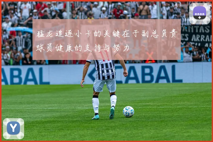 猛龙追逐小卡的关键在于副总负责球员健康的支持与努力