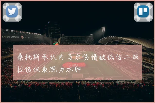 桑托斯承认内马尔伤情被低估二级拉伤仅表现为水肿
